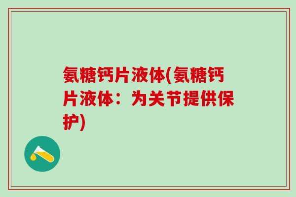 氨糖钙片液体(氨糖钙片液体：为关节提供保护)