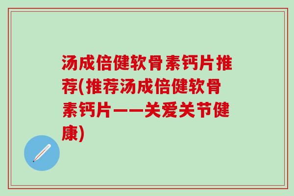 汤成倍健软骨素钙片推荐(推荐汤成倍健软骨素钙片——关爱关节健康)