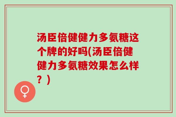 汤臣倍健健力多氨糖这个牌的好吗(汤臣倍健健力多氨糖效果怎么样？)
