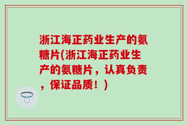 浙江海正药业生产的氨糖片(浙江海正药业生产的氨糖片，认真负责，保证品质！)