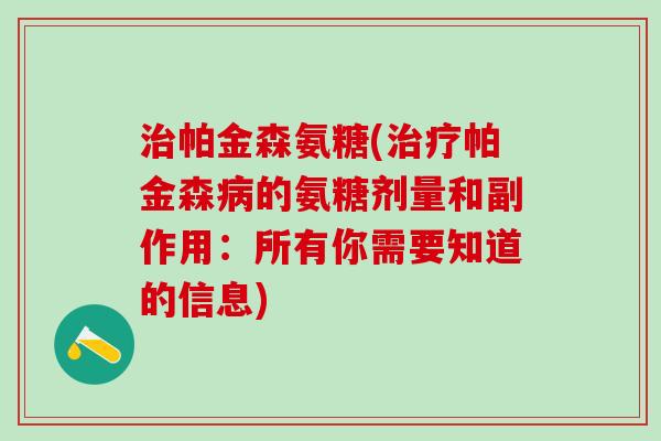 治帕金森氨糖(治疗帕金森病的氨糖剂量和副作用：所有你需要知道的信息)