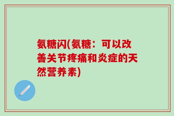 氨糖闪(氨糖：可以改善关节疼痛和炎症的天然营养素)
