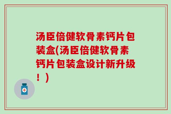 汤臣倍健软骨素钙片包装盒(汤臣倍健软骨素钙片包装盒设计新升级！)
