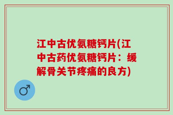 江中古优氨糖钙片(江中古药优氨糖钙片：缓解骨关节疼痛的良方)
