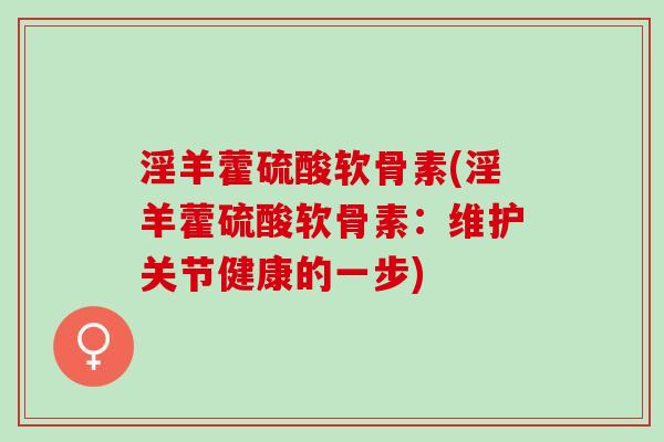 淫羊藿硫酸软骨素(淫羊藿硫酸软骨素：维护关节健康的一步)