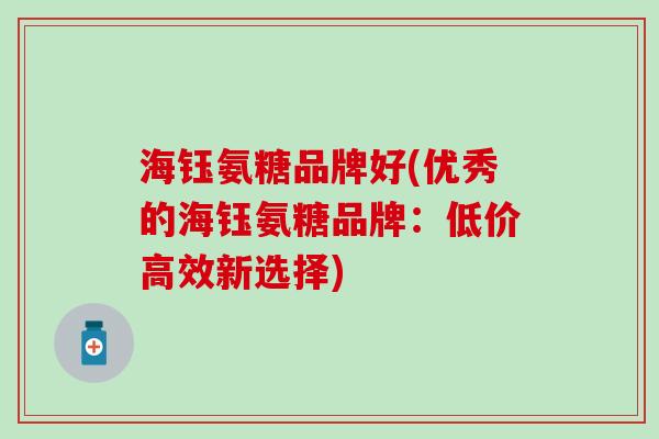 海钰氨糖品牌好(优秀的海钰氨糖品牌：低价高效新选择)