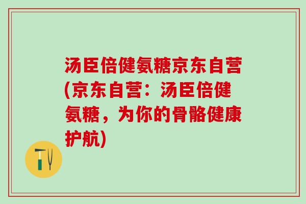 汤臣倍健氨糖京东自营(京东自营：汤臣倍健氨糖，为你的骨骼健康护航)