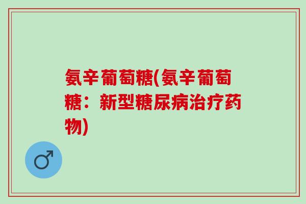 氨辛葡萄糖(氨辛葡萄糖:新型) 氨辛葡萄糖(氨辛葡萄糖:新型)
