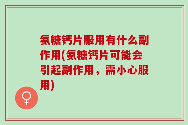 氨糖钙片服用有什么副作用(氨糖钙片可能会引起副作用,需小心服用) 氨糖钙片服用有什么副作用(氨糖钙片可能会引起副作用,需小心服用)