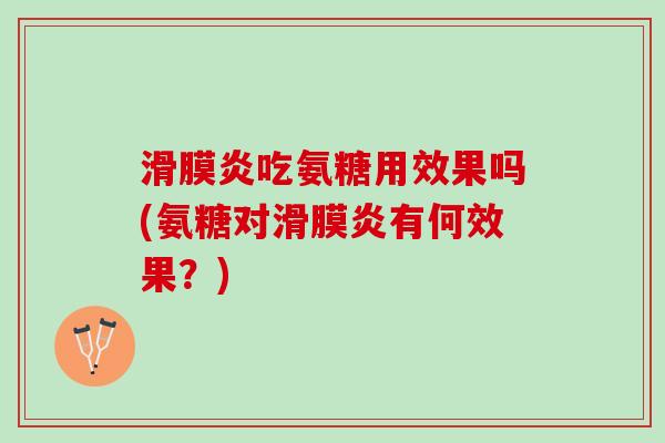 滑膜炎吃氨糖用效果吗(氨糖对滑膜炎有何效果？)