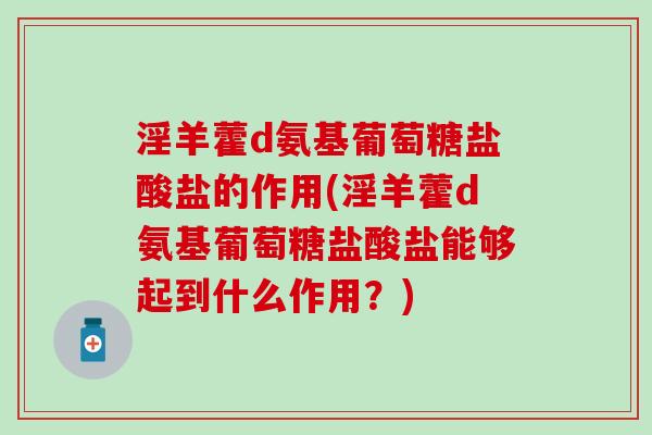 淫羊藿d氨基葡萄糖盐酸盐的作用(淫羊藿d氨基葡萄糖盐酸盐能够起到什么作用？)