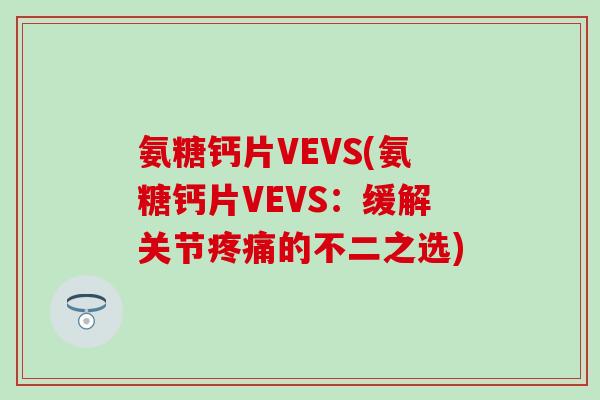 氨糖钙片VEVS(氨糖钙片VEVS：缓解关节疼痛的不二之选)