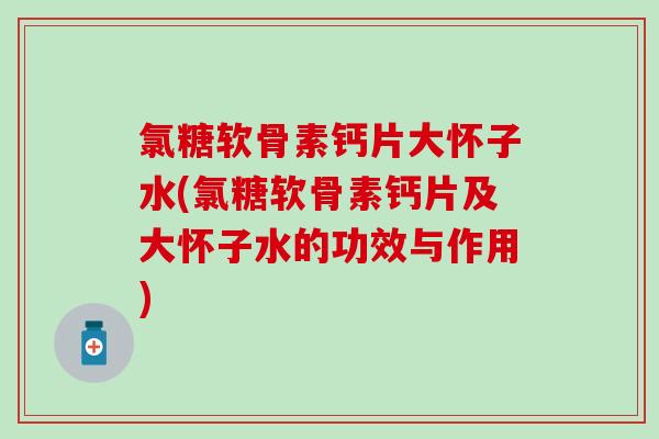 氯糖软骨素钙片大怀子水(氯糖软骨素钙片及大怀子水的功效与作用)