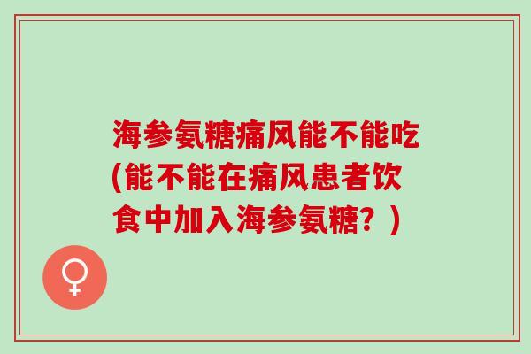海参氨糖能不能吃(能不能在患者饮食中加入海参氨糖?) 海参氨糖能不能吃(能不能在患者饮食中加入海参氨糖?)