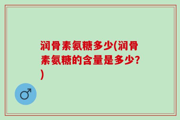 润骨素氨糖多少(润骨素氨糖的含量是多少？)