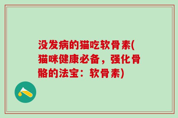 没发病的猫吃软骨素(猫咪健康必备，强化骨骼的法宝：软骨素)