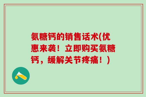 氨糖钙的销售话术(优惠来袭！立即购买氨糖钙，缓解关节疼痛！)