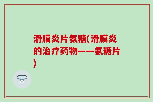 滑膜炎片氨糖(滑膜炎的治疗药物——氨糖片)