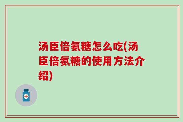 汤臣倍氨糖怎么吃(汤臣倍氨糖的使用方法介绍)