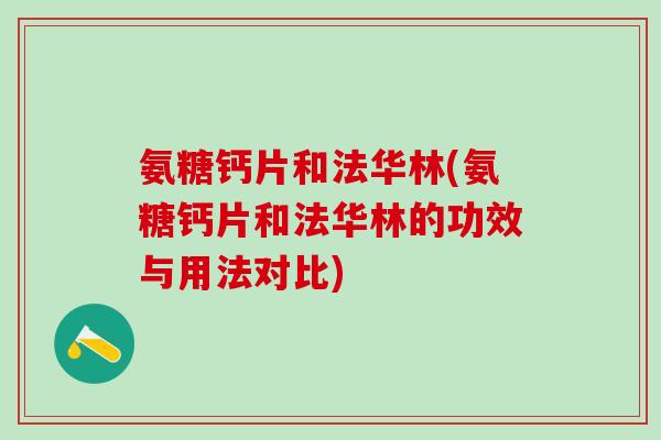 氨糖钙片和法华林(氨糖钙片和法华林的功效与用法对比)
