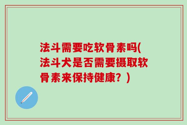 法斗需要吃软骨素吗(法斗犬是否需要摄取软骨素来保持健康？)