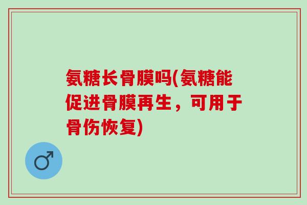 氨糖长骨膜吗(氨糖能促进骨膜再生，可用于骨伤恢复)