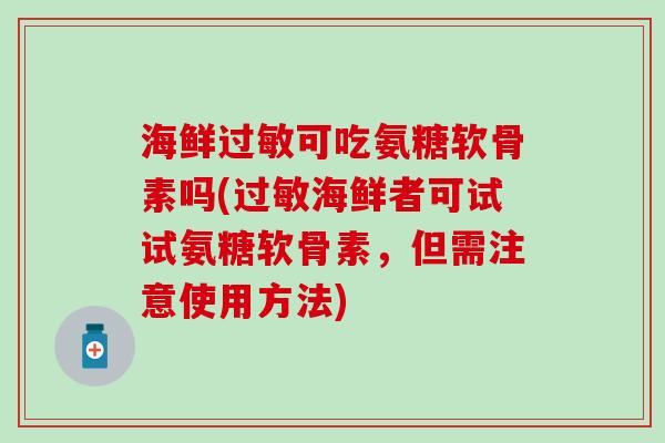 海鲜可吃氨糖软骨素吗(海鲜者可试试氨糖软骨素，但需注意使用方法)