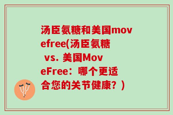 汤臣氨糖和美国movefree(汤臣氨糖 vs. 美国MoveFree：哪个更适合您的关节健康？)