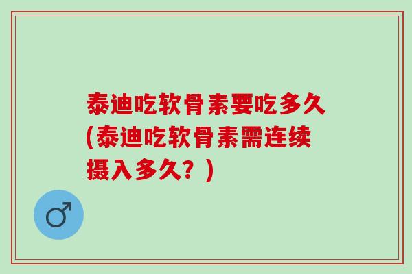 泰迪吃软骨素要吃多久(泰迪吃软骨素需连续摄入多久？)