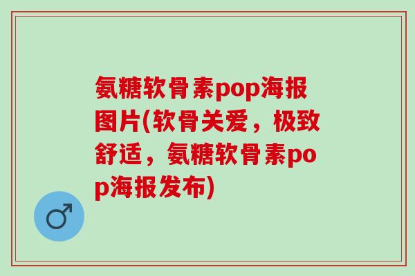 氨糖软骨素pop海报图片(软骨关爱,极致舒适,氨糖软骨素pop海报发布) 氨糖软骨素pop海报图片(软骨关爱,极致舒适,氨糖软骨素pop海报发布)