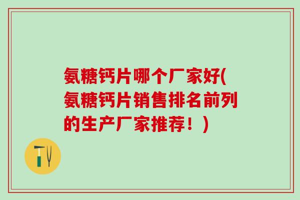 氨糖钙片哪个厂家好(氨糖钙片销售排名前列的生产厂家推荐！)