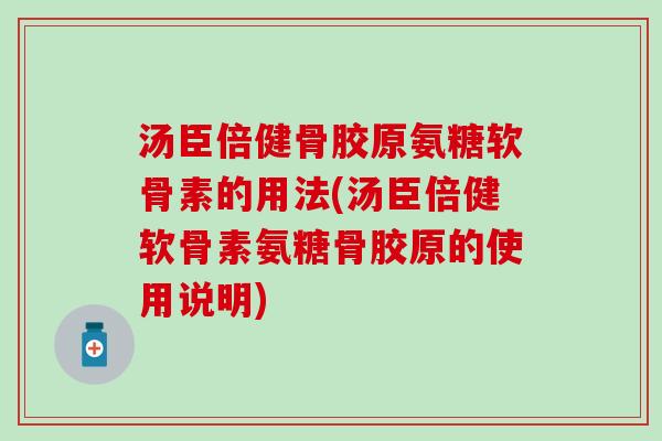 汤臣倍健骨胶原氨糖软骨素的用法(汤臣倍健软骨素氨糖骨胶原的使用说明) 汤臣倍健骨胶原氨糖软骨素的用法(汤臣倍健软骨素氨糖骨胶原的使用说明)