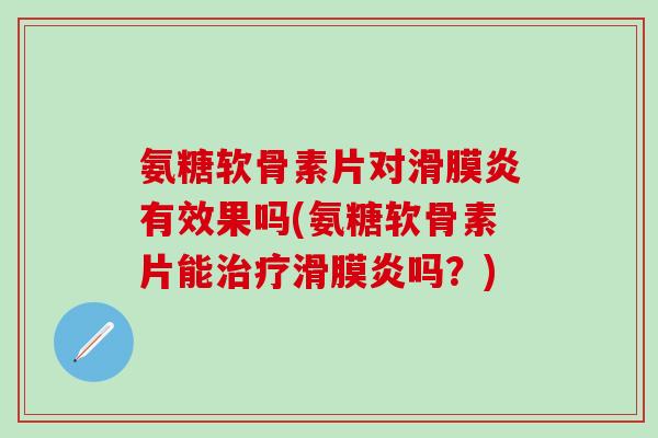 氨糖软骨素片对有效果吗(氨糖软骨素片能吗?) 氨糖软骨素片对有效果吗(氨糖软骨素片能吗?)