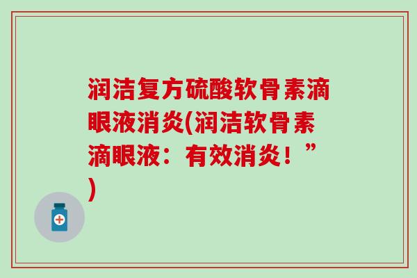 润洁复方硫酸软骨素滴眼液消炎(润洁软骨素滴眼液：有效消炎！”)