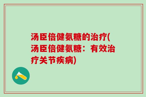 汤臣倍健氨糖的治疗(汤臣倍健氨糖：有效治疗关节疾病)