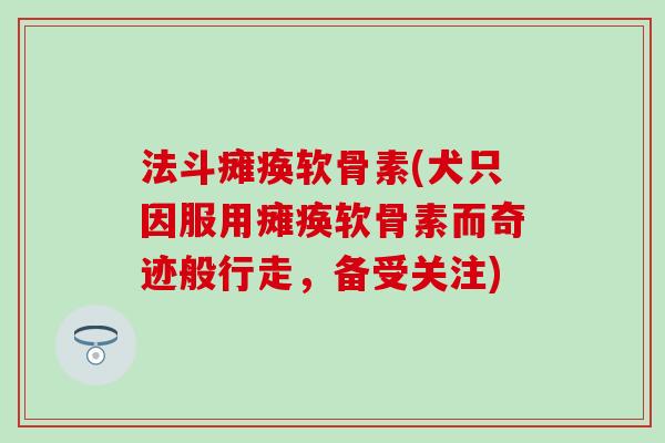 法斗瘫痪软骨素(犬只因服用瘫痪软骨素而奇迹般行走，备受关注)