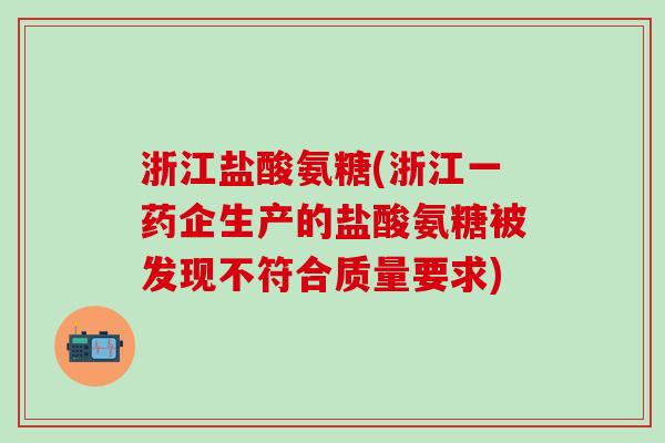 浙江盐酸氨糖(浙江一药企生产的盐酸氨糖被发现不符合质量要求)