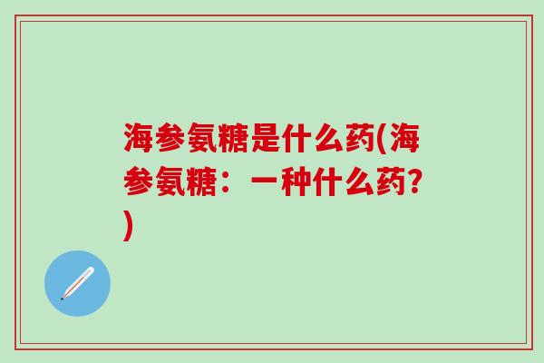海参氨糖是什么药(海参氨糖：一种什么药？)