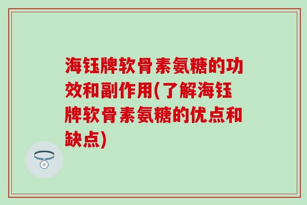 海钰牌软骨素氨糖的功效和副作用(了解海钰牌软骨素氨糖的优点和缺点)