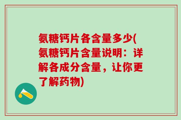 氨糖钙片各含量多少(氨糖钙片含量说明：详解各成分含量，让你更了解药物)