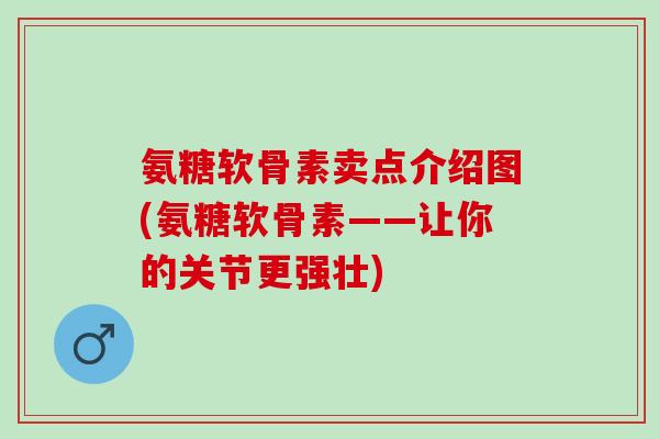 氨糖软骨素卖点介绍图(氨糖软骨素——让你的关节更强壮)