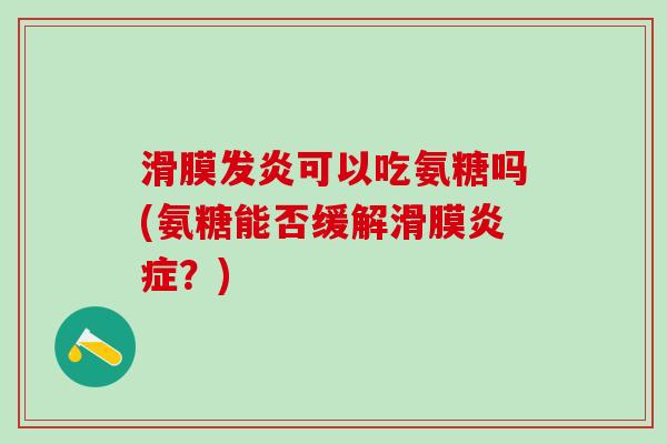 滑膜发炎可以吃氨糖吗(氨糖能否缓解滑膜炎症？)