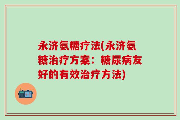 永济氨糖疗法(永济氨糖治疗方案：糖尿病友好的有效治疗方法)