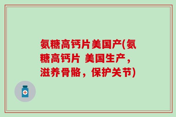 氨糖高钙片美国产(氨糖高钙片 美国生产，滋养骨骼，保护关节)