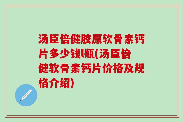 汤臣倍健胶原软骨素钙片多少钱l瓶(汤臣倍健软骨素钙片价格及规格介绍)