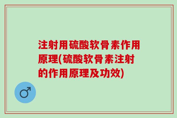 注射用硫酸软骨素作用原理(硫酸软骨素注射的作用原理及功效)