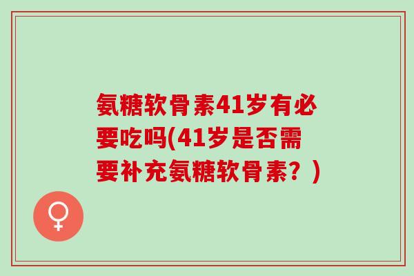 氨糖软骨素41岁有必要吃吗(41岁是否需要补充氨糖软骨素?) 氨糖软骨素41岁有必要吃吗(41岁是否需要补充氨糖软骨素?)