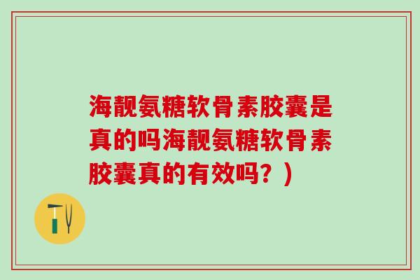 海靓氨糖软骨素胶囊是真的吗海靓氨糖软骨素胶囊真的有效吗？)