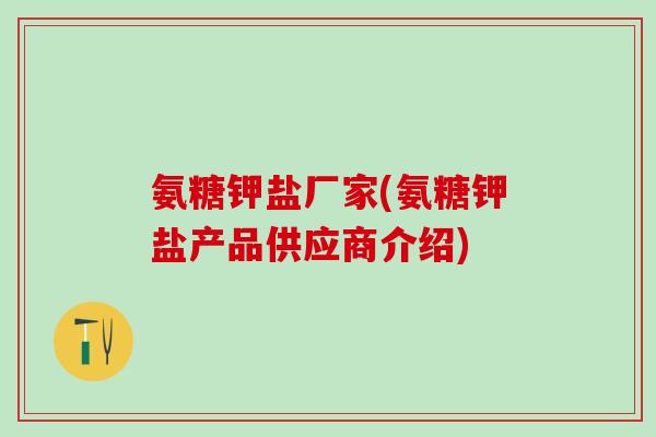氨糖钾盐厂家(氨糖钾盐产品供应商介绍)