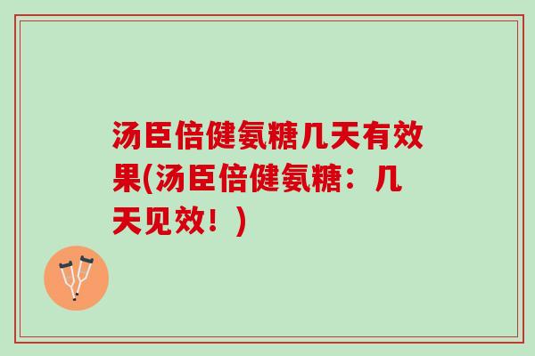 汤臣倍健氨糖几天有效果(汤臣倍健氨糖：几天见效！)